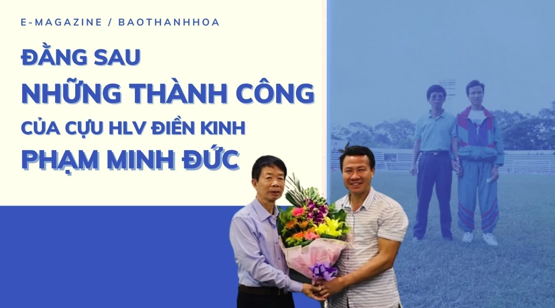Đằng sau những thành công của cựu Huấn luyện viên điền kinh Phạm Minh Đức